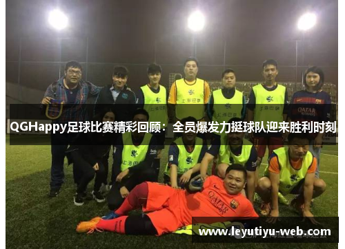 QGHappy足球比赛精彩回顾：全员爆发力挺球队迎来胜利时刻
