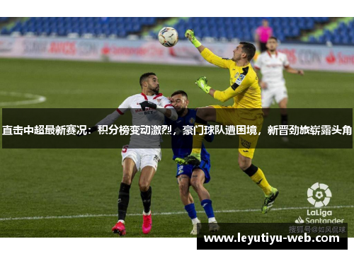 直击中超最新赛况：积分榜变动激烈，豪门球队遭困境，新晋劲旅崭露头角