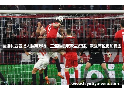 塞维利亚客场大胜莱万特，三连胜豪取欧冠资格，欧战席位更加稳固