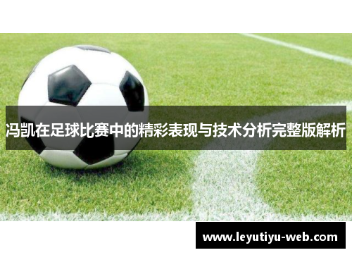 冯凯在足球比赛中的精彩表现与技术分析完整版解析