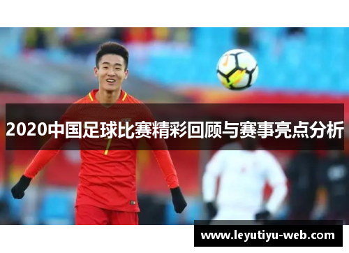 2020中国足球比赛精彩回顾与赛事亮点分析