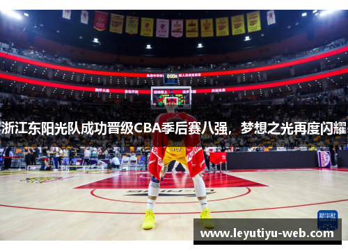 浙江东阳光队成功晋级CBA季后赛八强，梦想之光再度闪耀