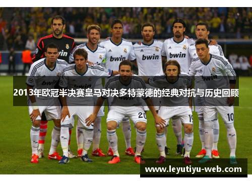 2013年欧冠半决赛皇马对决多特蒙德的经典对抗与历史回顾