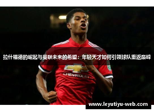 拉什福德的崛起与曼联未来的希望：年轻天才如何引领球队重返巅峰
